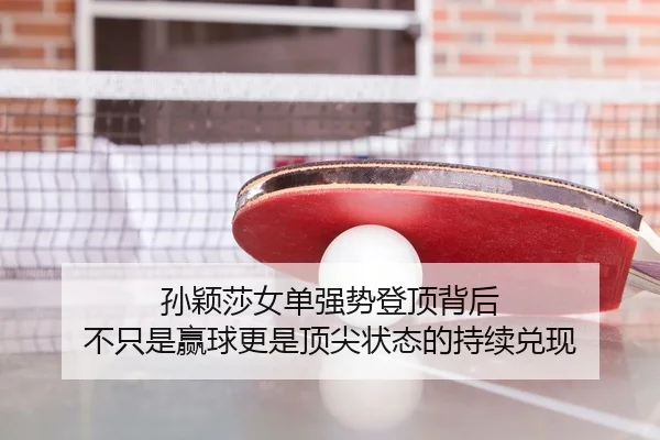 孙颖莎女单强势登顶背后 不只是赢球更是顶尖状态的持续兑现